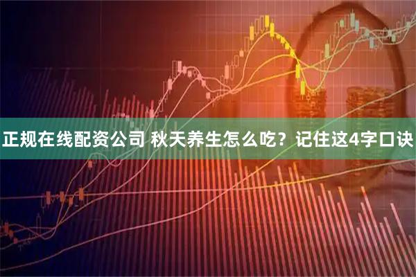 正规在线配资公司 秋天养生怎么吃？记住这4字口诀