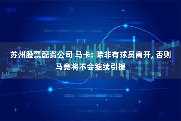 苏州股票配资公司 马卡: 除非有球员离开, 否则马竞将不会继续引援