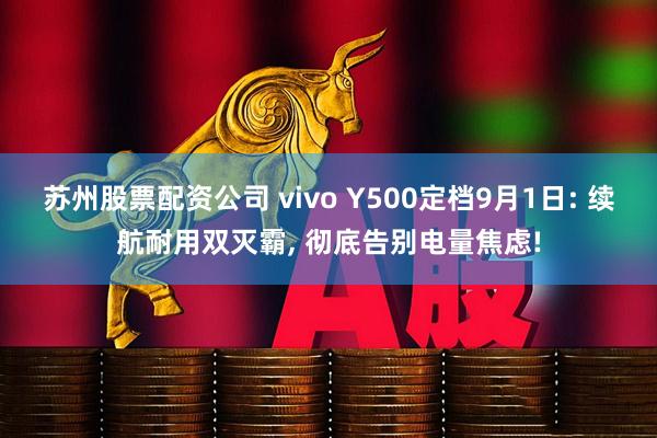 苏州股票配资公司 vivo Y500定档9月1日: 续航耐用双灭霸, 彻底告别电量焦虑!