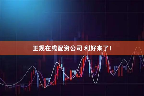 正规在线配资公司 利好来了！