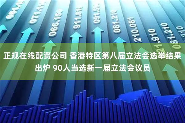 正规在线配资公司 香港特区第八届立法会选举结果出炉 90人当选新一届立法会议员