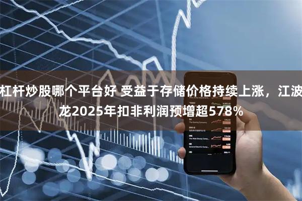 杠杆炒股哪个平台好 受益于存储价格持续上涨，江波龙2025年扣非利润预增超578%