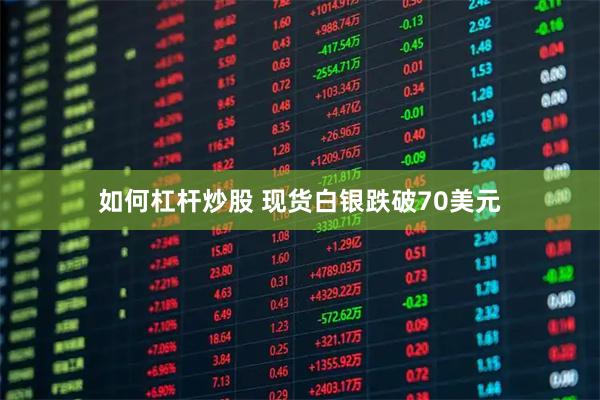 如何杠杆炒股 现货白银跌破70美元