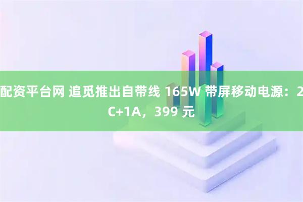 配资平台网 追觅推出自带线 165W 带屏移动电源：2C+1A，399 元