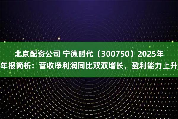 北京配资公司 宁德时代（300750）2025年年报简析：营收净利润同比双双增长，盈利能力上升