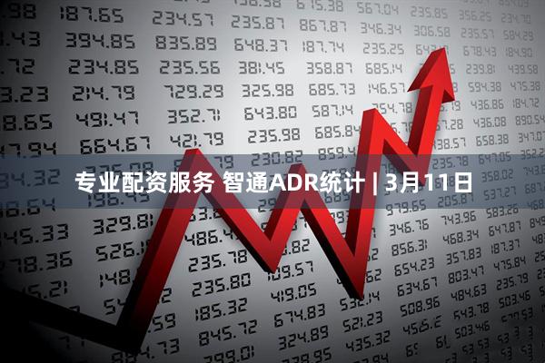 专业配资服务 智通ADR统计 | 3月11日